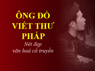 Ông đồ viết thư pháp - Nét đẹp văn hoá Việt